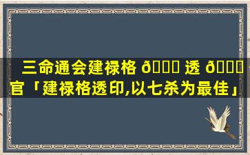 三命通会建禄格 🐕 透 🐅 伤官「建禄格透印,以七杀为最佳」